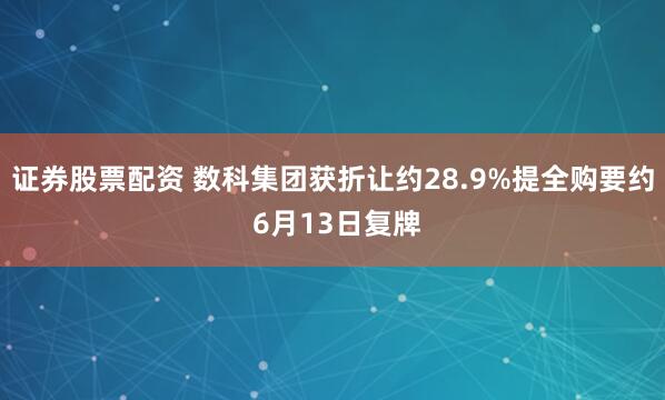 证券股票配资 数科集团获折让约28.9%提全购要约 6月13日复牌