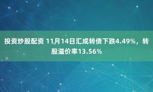 投资炒股配资 11月14日汇成转债下跌4.49%，转股溢价率13.56%