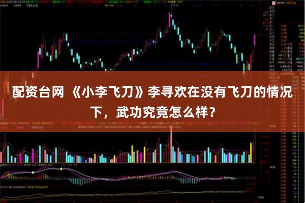 配资台网 《小李飞刀》李寻欢在没有飞刀的情况下，武功究竟怎么样？
